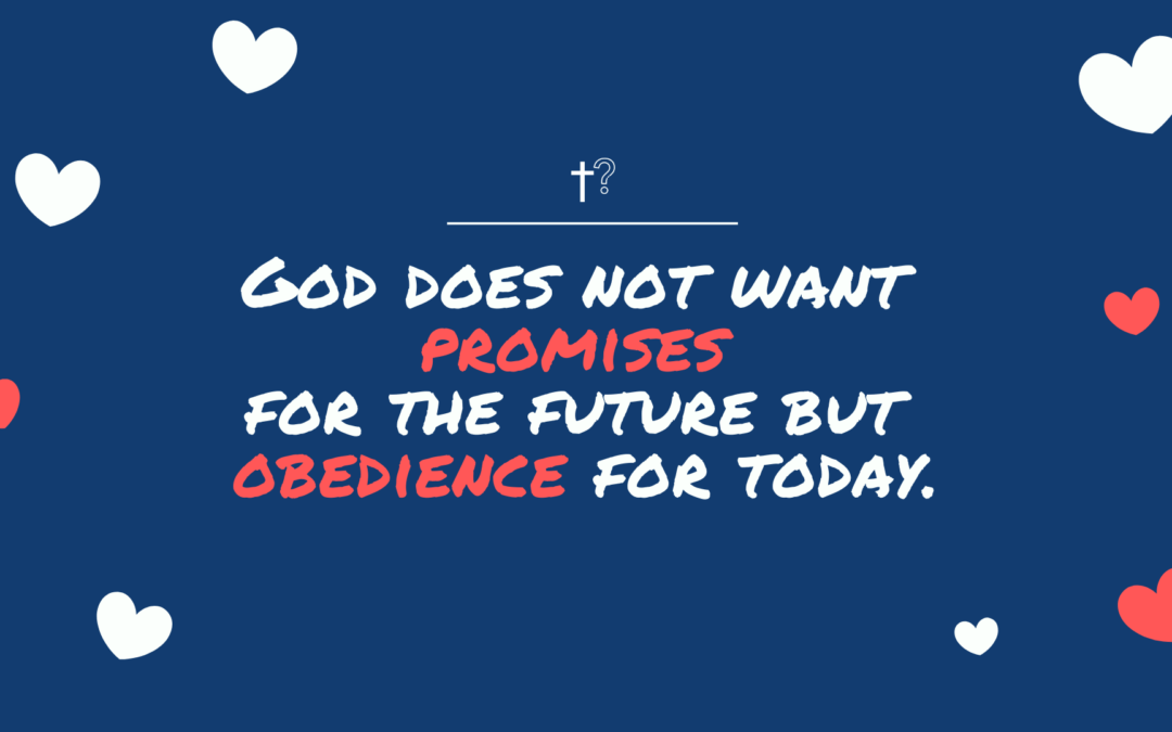 God does not want promises for the future by obedience for today.