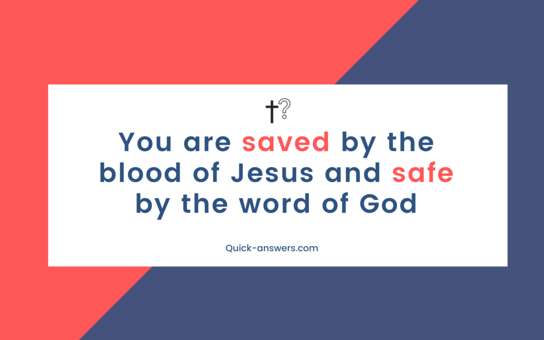 You are saved by the blood of Jesus and safe by the word of God.